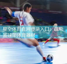 星空体育官网登录入口：疏勒篮球架体育器材