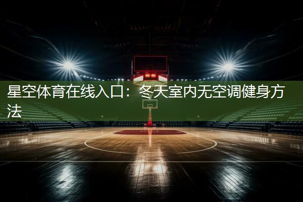星空体育在线入口：冬天室内无空调健身方法
