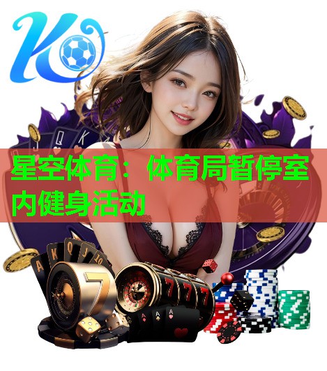 星空体育：体育局暂停室内健身活动