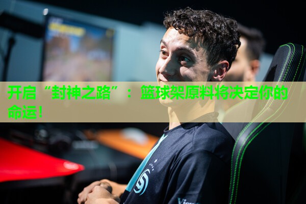 开启“封神之路”：篮球架原料将决定你的命运！