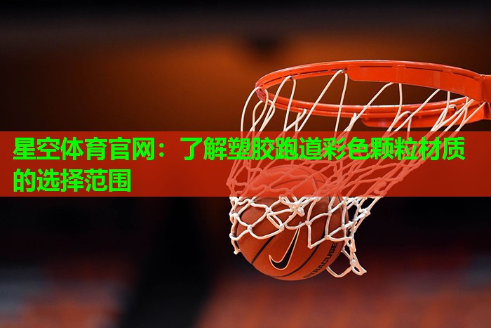 星空体育官网：了解塑胶跑道彩色颗粒材质的选择范围