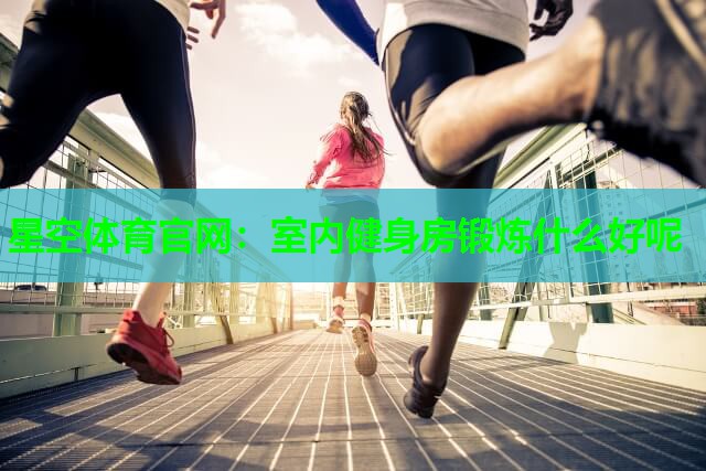 星空体育官网：室内健身房锻炼什么好呢