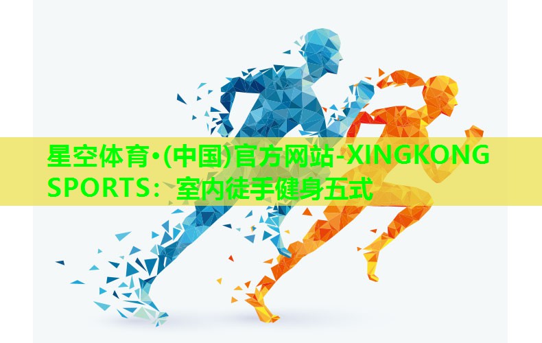 星空体育·(中国)官方网站-XINGKONG SPORTS：室内徒手健身五式