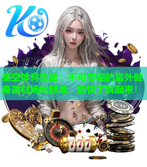 星空体育集团：不可忽视的室外健身器材场地标准，赶快了解起来！