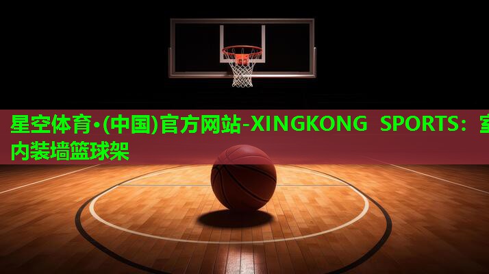 星空体育·(中国)官方网站-XINGKONG SPORTS：室内装墙篮球架