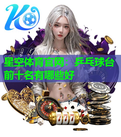 星空体育官网：乒乓球台前十名有哪些好