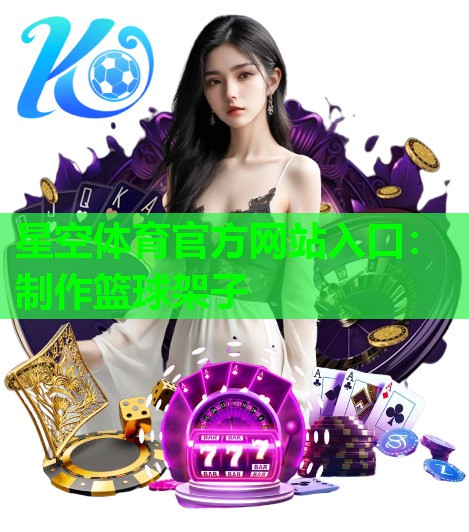 星空体育官方网站入口：制作篮球架子
