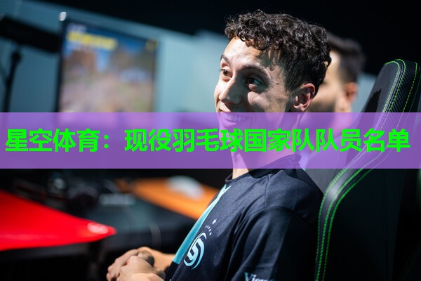 星空体育：现役羽毛球国家队队员名单