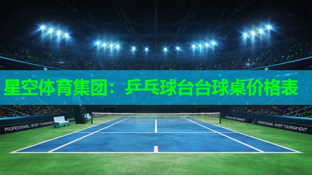 星空体育集团：乒乓球台台球桌价格表