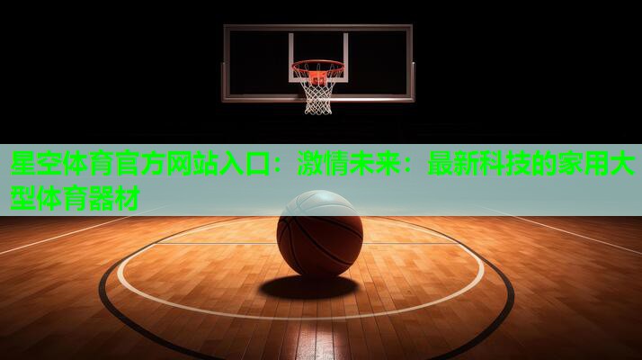星空体育官方网站入口：激情未来：最新科技的家用大型体育器材
