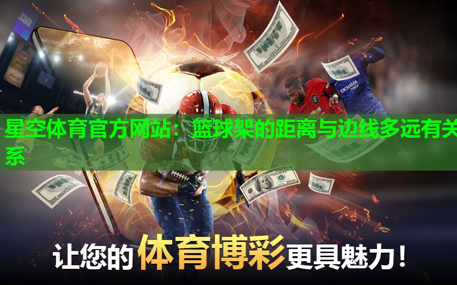 星空体育官方网站：篮球架的距离与边线多远有关系