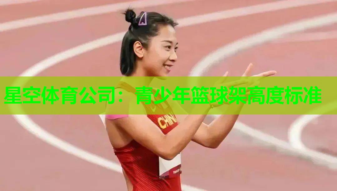 星空体育公司：青少年篮球架高度标准