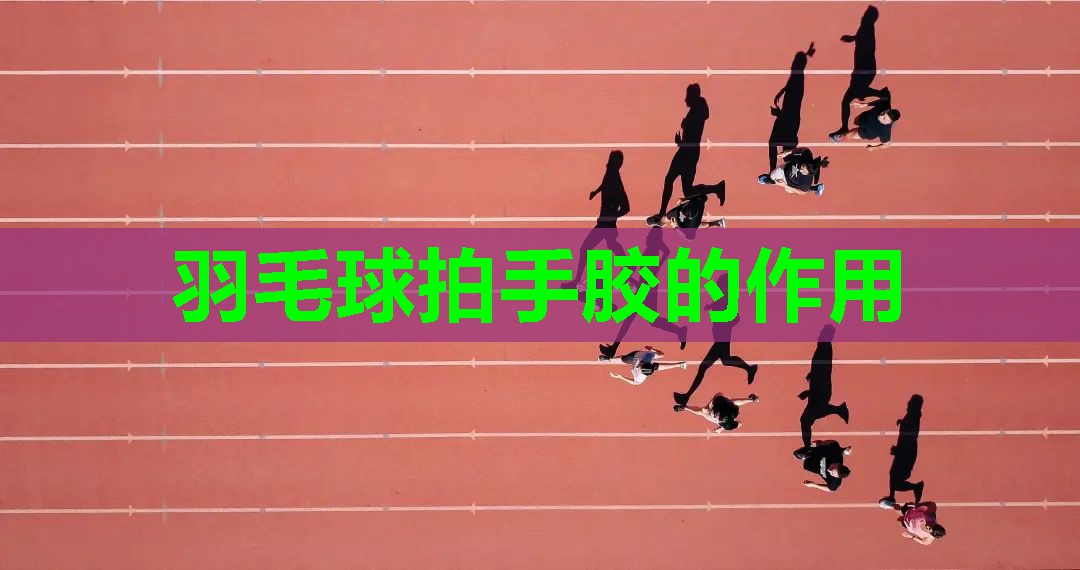 羽毛球拍手胶的作用