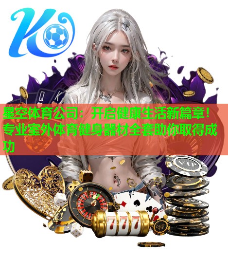 开启健康生活新篇章！专业室外体育健身器材全套助你取得成功