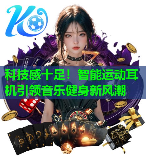 科技感十足！智能运动耳机引领音乐健身新风潮