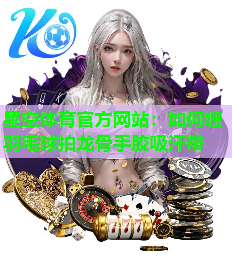 如何缠羽毛球拍龙骨手胶吸汗带