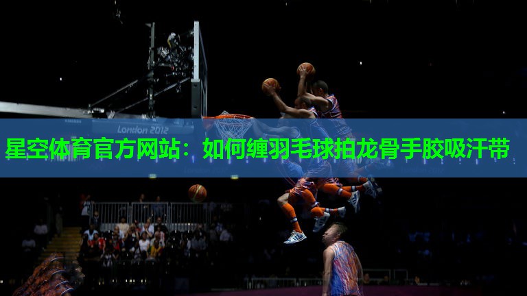 如何缠羽毛球拍龙骨手胶吸汗带